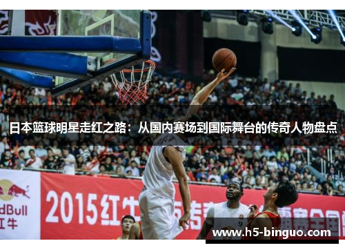 日本篮球明星走红之路：从国内赛场到国际舞台的传奇人物盘点