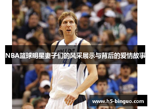 NBA篮球明星妻子们的风采展示与背后的爱情故事