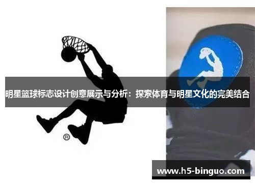 明星篮球标志设计创意展示与分析：探索体育与明星文化的完美结合
