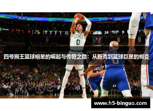 四号狮王篮球明星的崛起与传奇之路：从新秀到篮球巨星的蜕变