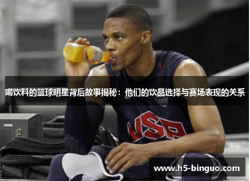 喝饮料的篮球明星背后故事揭秘：他们的饮品选择与赛场表现的关系