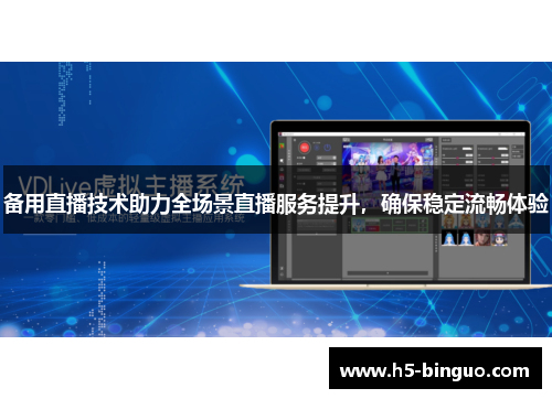 备用直播技术助力全场景直播服务提升，确保稳定流畅体验
