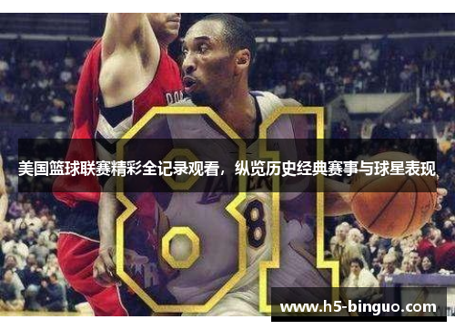 美国篮球联赛精彩全记录观看，纵览历史经典赛事与球星表现