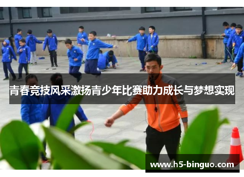 青春竞技风采激扬青少年比赛助力成长与梦想实现